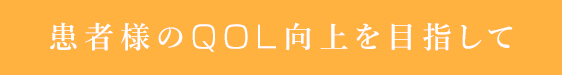 患者様のQOL向上を目指して